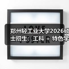 郑州轻工业大学2026硕士招生:工科 + 特色学科报考指南!(图4) 郑州轻工业大学2026硕士招生:工科 + 特色学科报考指南!(图4)