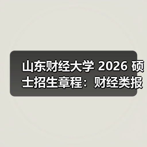 山东财经大学 2026 硕士招生章程：财经类报考必看！（图4）
