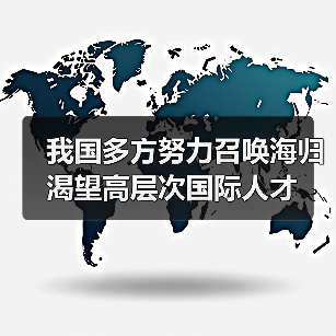 我国多方努力召唤海归 渴望高层次国际人才(图3) 我国多方努力召唤海归 渴望高层次国际人才(图3)