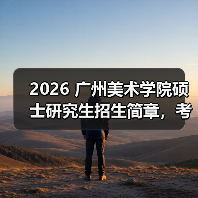 2026 广州美术学院硕士研究生招生简章,考研报考要点速览!(图1) 2026 广州美术学院硕士研究生招生简章,考研报考要点速览!(图1)