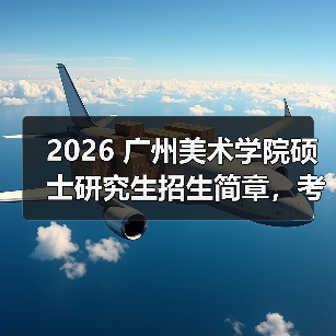 2026 广州美术学院硕士研究生招生简章,考研报考要点速览!(图3) 2026 广州美术学院硕士研究生招生简章,考研报考要点速览!(图3)