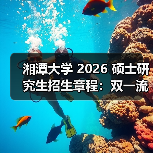 湘潭大学2026考研招生章程解读｜双一流特色专业全攻略