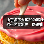 山东师范大学2026硕士招生政策解读｜报考指南全攻略