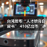 台湾发布“人才培育白皮书” 410亿台币“造才”(图1) 台湾发布“人才培育白皮书” 410亿台币“造才”(图1)
