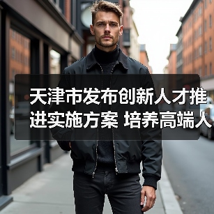 天津市发布创新人才推进实施方案 培养高端人才(图4) 天津市发布创新人才推进实施方案 培养高端人才(图4)