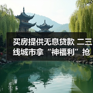 买房提供无息贷款 二三线城市拿“神福利”抢人才(图1) 买房提供无息贷款 二三线城市拿“神福利”抢人才(图1)
