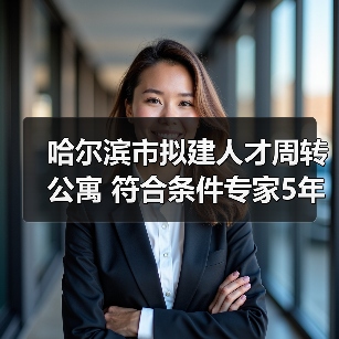 哈尔滨市拟建人才周转公寓 符合条件专家5年内免费居住