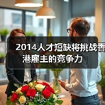 2014人才短缺将挑战香港雇主的竞争力(图3) 2014人才短缺将挑战香港雇主的竞争力(图3)