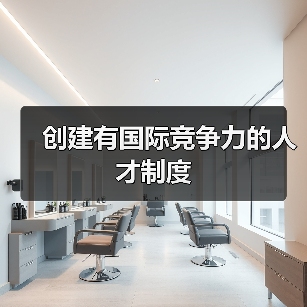 创建有国际竞争力的人才制度(图2) 创建有国际竞争力的人才制度(图2)