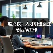 赵兴权:人才引进需注意后续工作(图3) 赵兴权:人才引进需注意后续工作(图3)