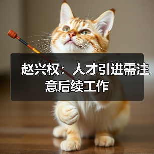 赵兴权:人才引进需注意后续工作(图2) 赵兴权:人才引进需注意后续工作(图2)