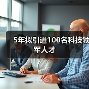 5年拟引进100名科技领军人才(图2) 5年拟引进100名科技领军人才(图2)