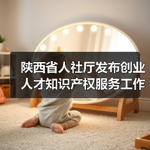 陕西省人社厅发布创业人才知识产权服务工作实施意见(图2) 陕西省人社厅发布创业人才知识产权服务工作实施意见(图2)