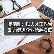 吴德刚：以人才工作为动力促进企业跨越发展（图3）