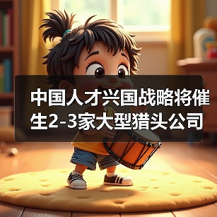 中国人才兴国战略将催生2-3家大型猎头公司(图3) 中国人才兴国战略将催生2-3家大型猎头公司(图3)