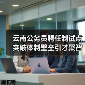 云南公务员聘任制试点突破体制壁垒引才聚智（图3）