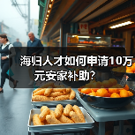 海归人才如何申请10万元安家补助?(图4) 海归人才如何申请10万元安家补助?(图4)