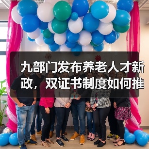 九部门发布养老人才新政，双证书制度如何推动行业发展？（图3）