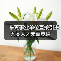 东莞事业单位直接引进九类人才无需竞聘(图1) 东莞事业单位直接引进九类人才无需竞聘(图1)