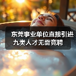 东莞事业单位直接引进九类人才无需竞聘(图4) 东莞事业单位直接引进九类人才无需竞聘(图4)