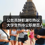 公务员辞职潮引热议：大学生热捧公职是否人才浪费？（图1）