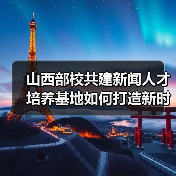 山西部校共建新闻人才培养基地如何打造新时代新闻人才?(图3) 山西部校共建新闻人才培养基地如何打造新时代新闻人才?(图3)