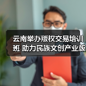 云南举办版权交易培训班 助力民族文创产业版权保护与开发（图3）