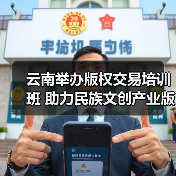 云南举办版权交易培训班 助力民族文创产业版权保护与开发（图4）