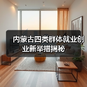 内蒙古四类群体就业创业新举措揭秘（图1）