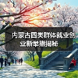 内蒙古四类群体就业创业新举措揭秘（图3）