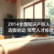 2014全国知识产权人才选拔启动 领军人才库建设全面展开（图1）