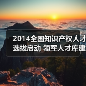 2014全国知识产权人才选拔启动 领军人才库建设全面展开（图3）