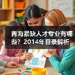青海紧缺人才专业有哪些?2014年目录解析(图4) 青海紧缺人才专业有哪些?2014年目录解析(图4)