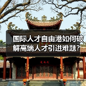 国际人才自由港如何破解高端人才引进难题?(图1) 国际人才自由港如何破解高端人才引进难题?(图1)