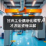 甘肃工业信息化领军人才选拔资格详解(图2) 甘肃工业信息化领军人才选拔资格详解(图2)