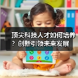 顶尖科技人才如何培养？创新引领未来发展