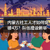 内蒙古社工人才如何突破4万？队伍建设新举措解析（图2）