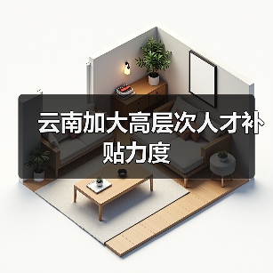 云南加大高层次人才补贴力度（图2）
