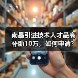 南昌引进技术人才最高补助10万，如何申请？（图4）