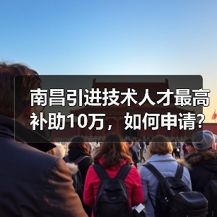 南昌引进技术人才最高补助10万，如何申请？（图3）