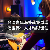 台湾青年海外就业激增 潘世伟:人才难以留住(图3) 台湾青年海外就业激增 潘世伟:人才难以留住(图3)