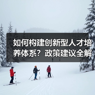 如何构建创新型人才培养体系?政策建议全解析(图1) 如何构建创新型人才培养体系?政策建议全解析(图1)
