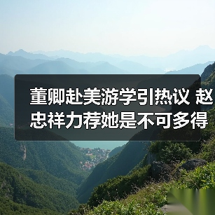董卿赴美游学引热议 赵忠祥力荐她是不可多得的人才
