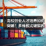 高校创业人才培养如何突破?多维模式破解教育瓶颈(图3) 高校创业人才培养如何突破?多维模式破解教育瓶颈(图3)