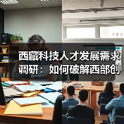 西藏科技人才发展需求调研：如何破解西部创新瓶颈？