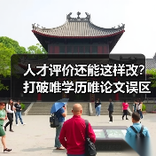 人才评价还能这样改?打破唯学历唯论文误区(图3) 人才评价还能这样改?打破唯学历唯论文误区(图3)