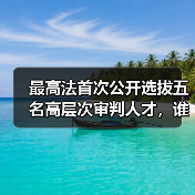 最高法首次公开选拔五名高层次审判人才，谁将胜出？（图1）