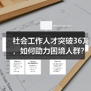 社会工作人才突破36万,如何助力困境人群?(图2) 社会工作人才突破36万,如何助力困境人群?(图2)