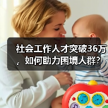 社会工作人才突破36万,如何助力困境人群?(图4) 社会工作人才突破36万,如何助力困境人群?(图4)