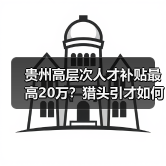 贵州高层次人才补贴最高20万？猎头引才如何操作？（图2）
